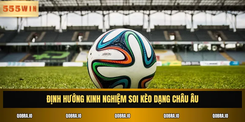 Định hướng kinh nghiệm soi kèo dạng châu Âu